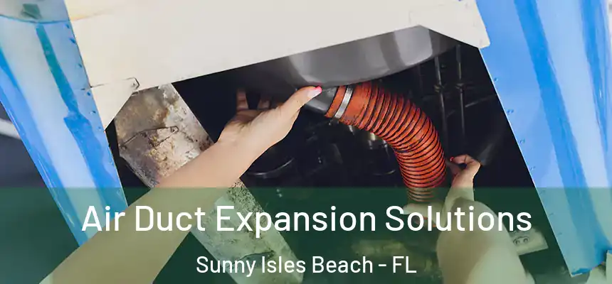 Air Duct Expansion Solutions Sunny Isles Beach - FL
