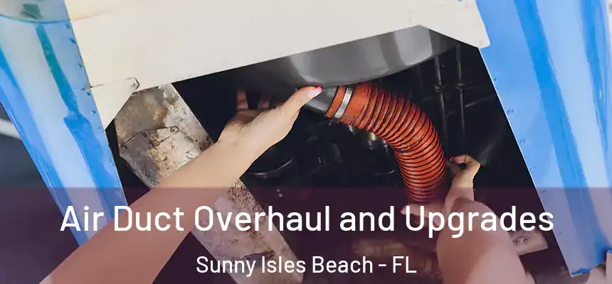 Air Duct Overhaul and Upgrades Sunny Isles Beach - FL