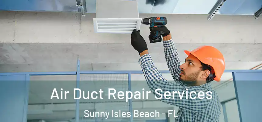 Air Duct Repair Services Sunny Isles Beach - FL