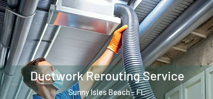 Ductwork Rerouting Service Sunny Isles Beach - FL