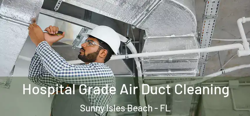 Hospital Grade Air Duct Cleaning Sunny Isles Beach - FL