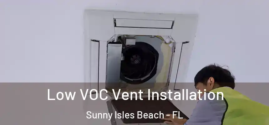 Low VOC Vent Installation Sunny Isles Beach - FL