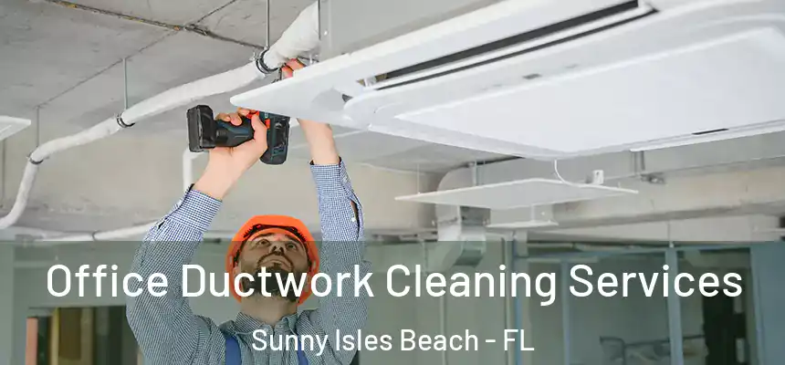 Office Ductwork Cleaning Services Sunny Isles Beach - FL