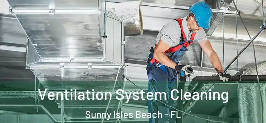 Ventilation System Cleaning Sunny Isles Beach - FL